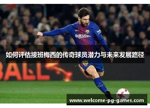 如何评估接班梅西的传奇球员潜力与未来发展路径