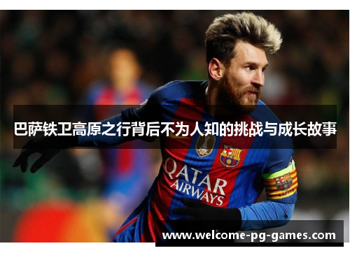 巴萨铁卫高原之行背后不为人知的挑战与成长故事