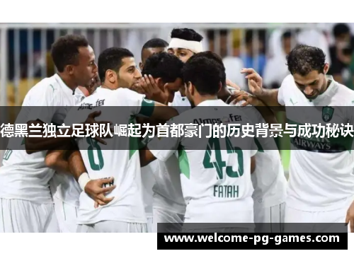 德黑兰独立足球队崛起为首都豪门的历史背景与成功秘诀 德黑兰独立足球队崛起为首都豪门的历史背景与成功秘诀