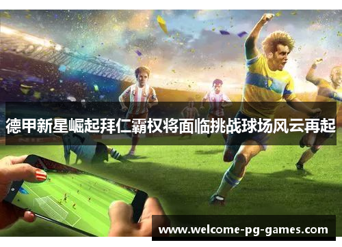 德甲新星崛起拜仁霸权将面临挑战球场风云再起 德甲新星崛起拜仁霸权将面临挑战球场风云再起