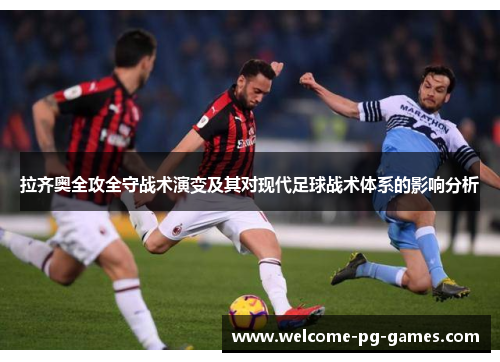 拉齐奥全攻全守战术演变及其对现代足球战术体系的影响分析 拉齐奥全攻全守战术演变及其对现代足球战术体系的影响分析