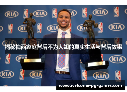 揭秘梅西家庭背后不为人知的真实生活与背后故事