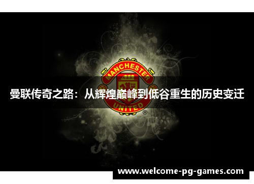 曼联传奇之路：从辉煌巅峰到低谷重生的历史变迁