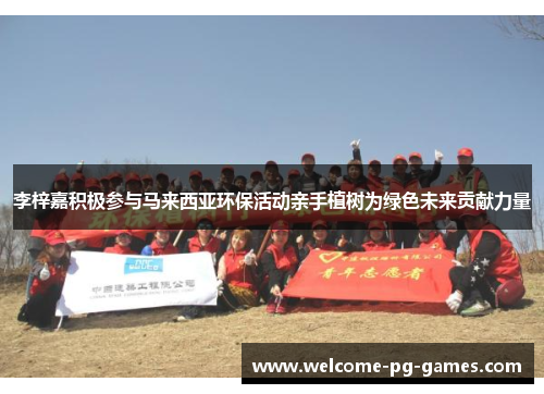 李梓嘉积极参与马来西亚环保活动亲手植树为绿色未来贡献力量 李梓嘉积极参与马来西亚环保活动亲手植树为绿色未来贡献力量