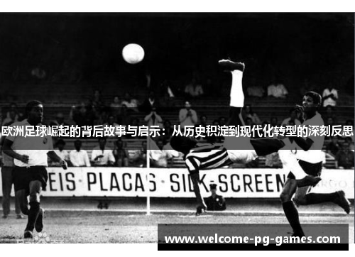 欧洲足球崛起的背后故事与启示:从历史积淀到现代化转型的深刻反思 欧洲足球崛起的背后故事与启示:从历史积淀到现代化转型的深刻反思
