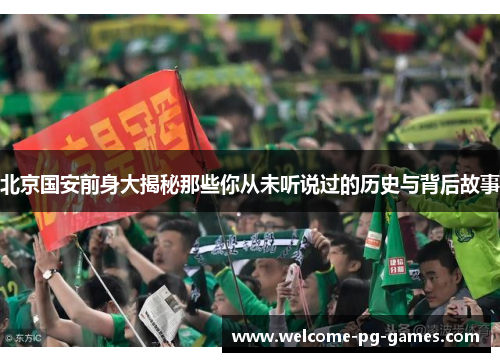 北京国安前身大揭秘那些你从未听说过的历史与背后故事 北京国安前身大揭秘那些你从未听说过的历史与背后故事
