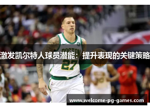 激发凯尔特人球员潜能:提升表现的关键策略 激发凯尔特人球员潜能:提升表现的关键策略