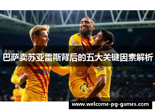 巴萨卖苏亚雷斯背后的五大关键因素解析 巴萨卖苏亚雷斯背后的五大关键因素解析
