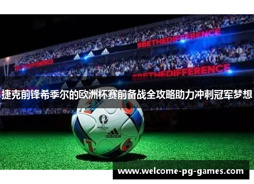 捷克前锋希季尔的欧洲杯赛前备战全攻略助力冲刺冠军梦想 捷克前锋希季尔的欧洲杯赛前备战全攻略助力冲刺冠军梦想