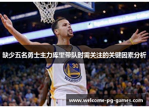 缺少五名勇士主力库里带队时需关注的关键因素分析