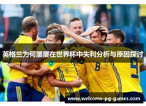 英格兰为何屡屡在世界杯中失利分析与原因探讨 英格兰为何屡屡在世界杯中失利分析与原因探讨
