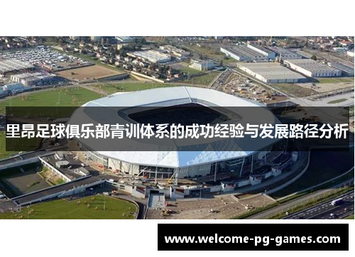 里昂足球俱乐部青训体系的成功经验与发展路径分析