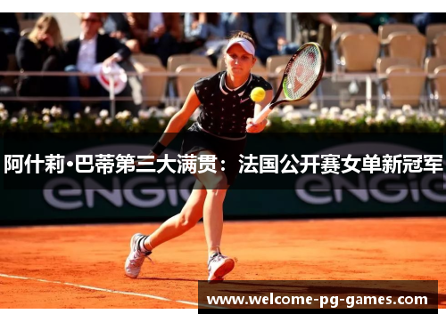 阿什莉·巴蒂第三大满贯：法国公开赛女单新冠军