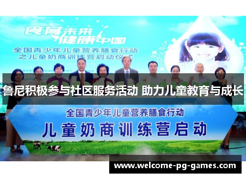 鲁尼积极参与社区服务活动 助力儿童教育与成长 鲁尼积极参与社区服务活动 助力儿童教育与成长