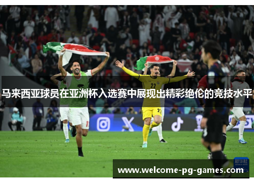 马来西亚球员在亚洲杯入选赛中展现出精彩绝伦的竞技水平 马来西亚球员在亚洲杯入选赛中展现出精彩绝伦的竞技水平