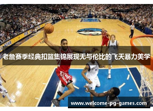 老詹赛季经典扣篮集锦展现无与伦比的飞天暴力美学 老詹赛季经典扣篮集锦展现无与伦比的飞天暴力美学