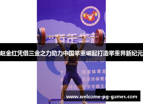 赵金红凭借三金之力助力中国举重崛起打造举重界新纪元