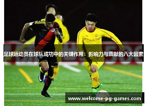 足球运动员在球队成功中的关键作用：影响力与贡献的八大因素