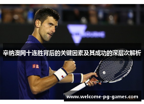 辛纳澳网十连胜背后的关键因素及其成功的深层次解析