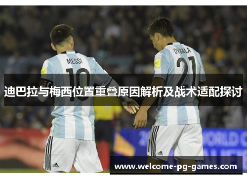 迪巴拉与梅西位置重叠原因解析及战术适配探讨