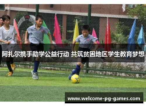 阿扎尔携手助学公益行动 共筑贫困地区学生教育梦想