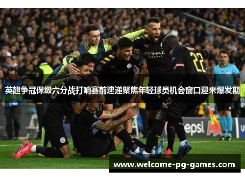 英超争冠保级六分战打响赛前速递聚焦年轻球员机会窗口迎来爆发期