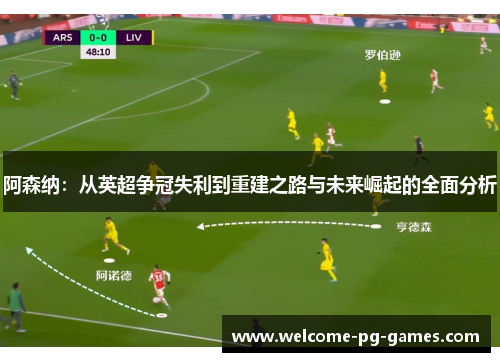 阿森纳：从英超争冠失利到重建之路与未来崛起的全面分析