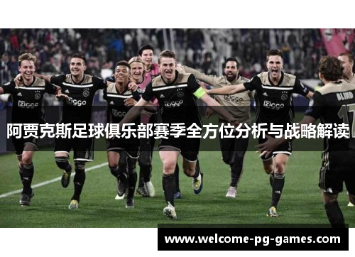 阿贾克斯足球俱乐部赛季全方位分析与战略解读