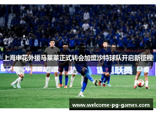 上海申花外援马莱莱正式转会加盟沙特球队开启新征程