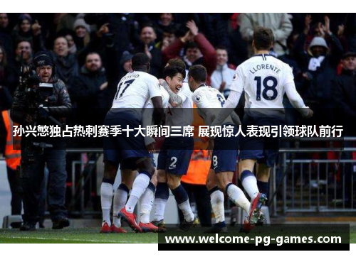 孙兴慜独占热刺赛季十大瞬间三席 展现惊人表现引领球队前行