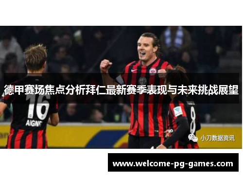 德甲赛场焦点分析拜仁最新赛季表现与未来挑战展望