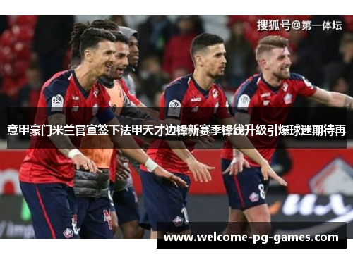 意甲豪门米兰官宣签下法甲天才边锋新赛季锋线升级引爆球迷期待再