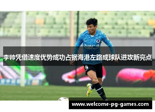 李帅凭借速度优势成功占据海港左路成球队进攻新亮点