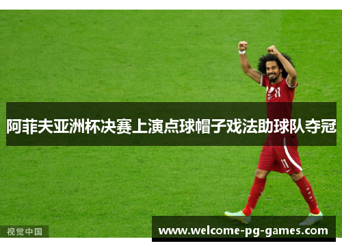 阿菲夫亚洲杯决赛上演点球帽子戏法助球队夺冠