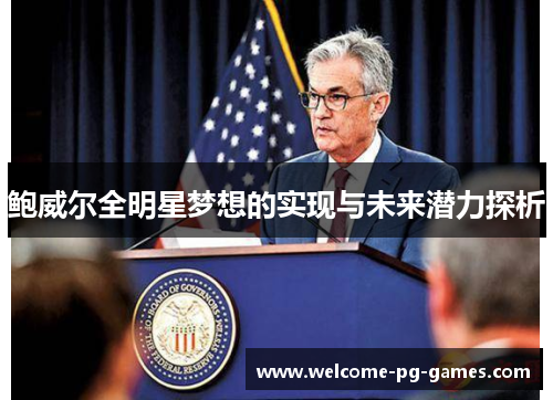 鲍威尔全明星梦想的实现与未来潜力探析 鲍威尔全明星梦想的实现与未来潜力探析